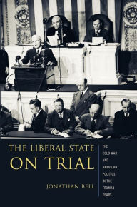 Title: The Liberal State on Trial: The Cold War and American Politics in the Truman Years, Author: Jonathan Bell