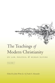 Title: The Teachings of Modern Christianity on Law, Politics, and Human Nature: Volume One, Author: John Witte Jr.