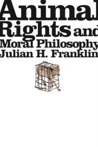 Title: Animal Rights and Moral Philosophy / Edition 1, Author: Julian H. Franklin