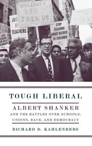Title: Tough Liberal: Albert Shanker and the Battles Over Schools, Unions, Race, and Democracy, Author: Richard Kahlenberg