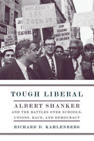 Title: Tough Liberal: Albert Shanker and the Battles Over Schools, Unions, Race, and Democracy, Author: Richard Kahlenberg