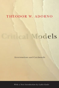 Title: Critical Models: Interventions and Catchwords / Edition 1, Author: Theodor W. Adorno