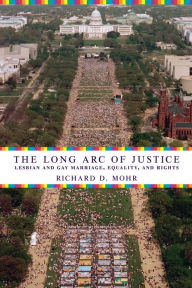 Title: The Long Arc of Justice: Lesbian and Gay Marriage, Equality, and Rights / Edition 1, Author: Richard Mohr