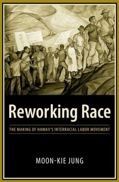 Reworking Race: The Making of Hawaii's Interracial Labor Movement