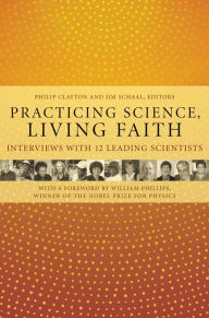 Title: Practicing Science, Living Faith: Interviews with Twelve Leading Scientists, Author: Philip Clayton