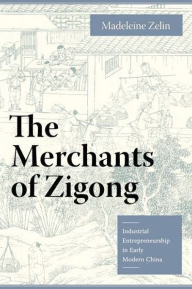 The Merchants of Zigong: Industrial Entrepreneurship in Early Modern China / Edition 1