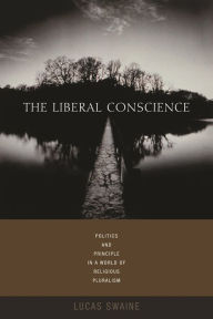 Title: The Liberal Conscience: Politics and Principle in a World of Religious Pluralism, Author: Lucas Swaine