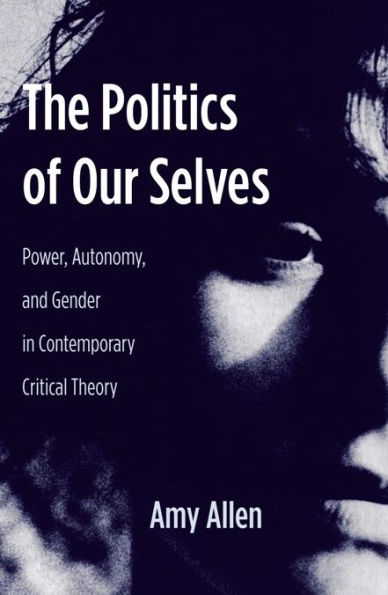 The Politics of Our Selves: Power, Autonomy, and Gender Contemporary Critical Theory