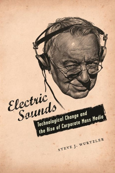 Electric Sounds: Technological Change and the Rise of Corporate Mass Media