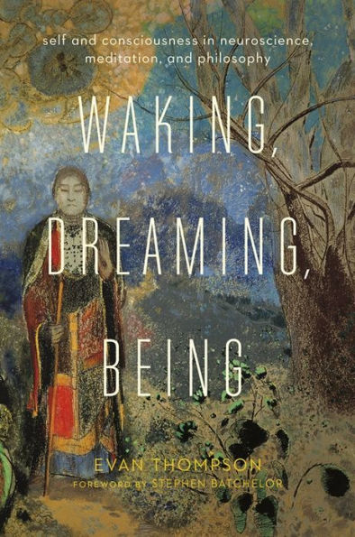 Waking, Dreaming, Being: Self and Consciousness Neuroscience, Meditation, Philosophy