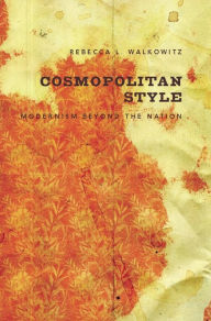 Title: Cosmopolitan Style: Modernism Beyond the Nation, Author: Rebecca Walkowitz