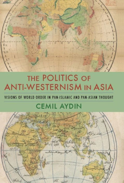 The Politics of Anti-Westernism Asia: Visions World Order Pan-Islamic and Pan-Asian Thought