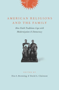 Title: American Religions and the Family: How Faith Traditions Cope with Modernization and Democracy, Author: Don Browning