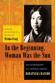 Title: In the Beginning, Woman Was the Sun: The Autobiography of a Japanese Feminist, Author: Raicho Hiratsuka
