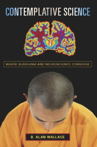 Title: Contemplative Science: Where Buddhism and Neuroscience Converge / Edition 1, Author: B. Alan Wallace