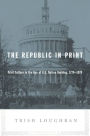 The Republic in Print: Print Culture in the Age of U.S. Nation Building, 1770-1870