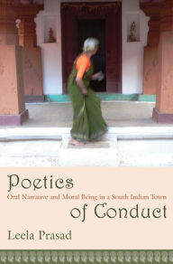 Title: Poetics of Conduct: Oral Narrative and Moral Being in a South Indian Town, Author: Leela Prasad