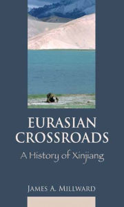 Title: Eurasian Crossroads: A History of Xinjiang / Edition 1, Author: James Millward