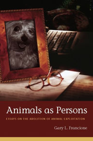 Title: Animals as Persons: Essays on the Abolition of Animal Exploitation, Author: Gary Francione