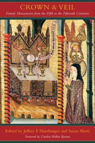 Title: Crown and Veil: Female Monasticism from the Fifth to the Fifteenth Centuries / Edition 1, Author: Jeffrey Hamburger