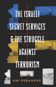 Title: The Israeli Secret Services and the Struggle Against Terrorism, Author: Ami Pedahzur