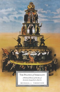 Title: The Politics of Inequality: A Political History of the Idea of Economic Inequality in America, Author: Michael Thompson