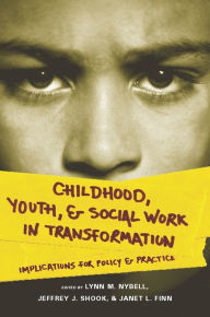 Title: Childhood, Youth, and Social Work in Transformation: Implications for Policy and Practice, Author: Lynn Nybell