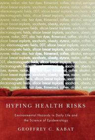 Title: Hyping Health Risks: Environmental Hazards in Daily Life and the Science of Epidemiology, Author: Geoffrey Kabat