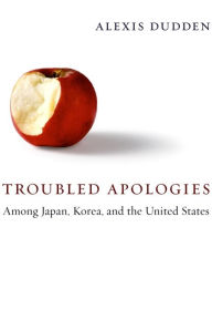 Title: Troubled Apologies Among Japan, Korea, and the United States, Author: Alexis Dudden