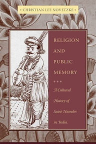 Title: Religion and Public Memory: A Cultural History of Saint Namdev in India, Author: Christian Lee Novetzke
