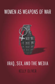 Title: Women as Weapons of War: Iraq, Sex, and the Media / Edition 1, Author: Kelly Oliver