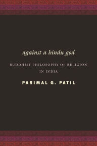 Title: Against a Hindu God: Buddhist Philosophy of Religion in India, Author: Parimal Patil