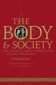 Title: The Body and Society: Men, Women, and Sexual Renunciation in Early Christianity / Edition 20, Author: Peter Brown