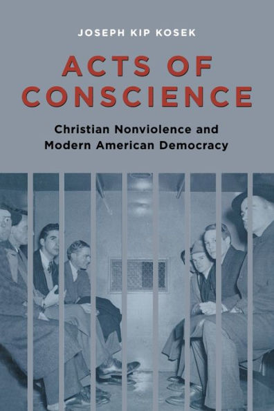 Acts of Conscience: Christian Nonviolence and Modern American Democracy