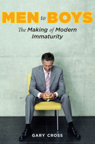 Title: Men to Boys: The Making of Modern Immaturity, Author: Gary Cross