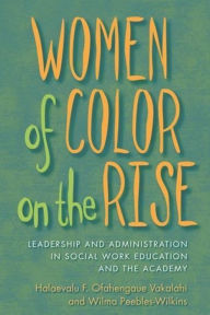 Title: Women of Color on the Rise: Leadership and Administration in Social Work Education and the Academy, Author: Halaevalu Vakalahi 