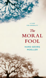 Title: The Moral Fool: A Case for Amorality, Author: Hans-Georg Moeller