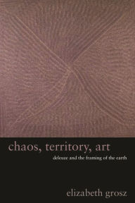 Title: Chaos, Territory, Art: Deleuze and the Framing of the Earth, Author: Elizabeth Grosz