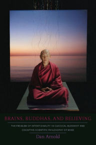 Title: Brains, Buddhas, and Believing: The Problem of Intentionality in Classical Buddhist and Cognitive-Scientific Philosophy of Mind, Author: Dan Arnold