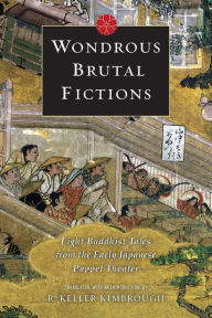 Title: Wondrous Brutal Fictions: Eight Buddhist Tales from the Early Japanese Puppet Theater, Author: Keller Kimbrough