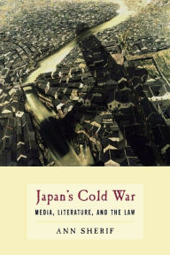 Title: Japan's Cold War: Media, Literature, and the Law, Author: Ann Sherif