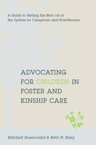 Title: Advocating for Children in Foster and Kinship Care: A Guide to Getting the Best out of the System for Caregivers and Practitioners, Author: Mitchell Rosenwald 