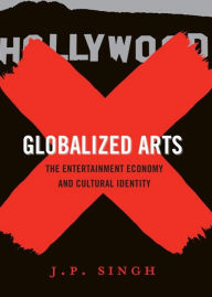 Title: Globalized Arts: The Entertainment Economy and Cultural Identity, Author: J. P. Singh