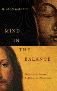 Title: Mind in the Balance: Meditation in Science, Buddhism, and Christianity, Author: B. Alan Wallace