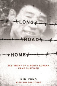 Title: Long Road Home: Testimony of a North Korean Camp Survivor, Author: Yong Kim
