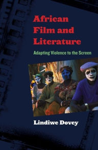 Title: African Film and Literature: Adapting Violence to the Screen, Author: Lindiwe Dovey