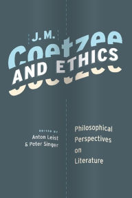 Title: J. M. Coetzee and Ethics: Philosophical Perspectives on Literature, Author: Anton Leist