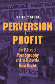 Title: Perversion for Profit: The Politics of Pornography and the Rise of the New Right, Author: Whitney Strub