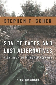 Title: Soviet Fates and Lost Alternatives: From Stalinism to the New Cold War, Author: Stephen Cohen