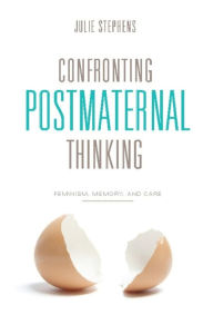 Title: Confronting Postmaternal Thinking: Feminism, Memory, and Care, Author: Julie Stephens